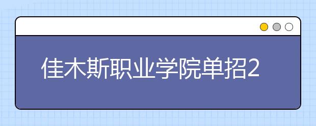 佳木斯职业学院单招2020年单独招生报名条件、招生要求、招生对象