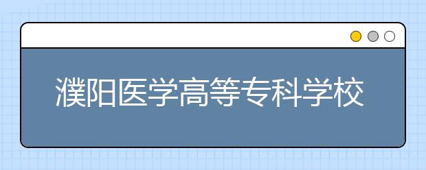 濮阳医学高等专科学校2021年招生办联系电话