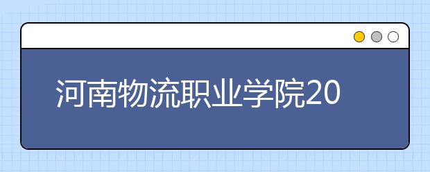 河南物流职业学院2021年招生录取分数线