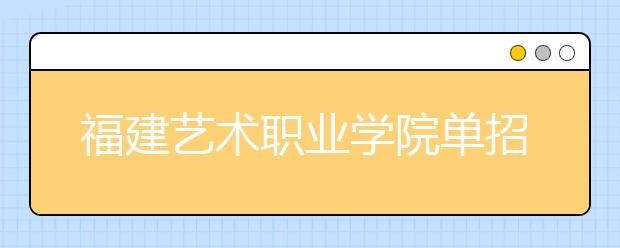 福建艺术职业学院单招2020年单独招生录取分数线