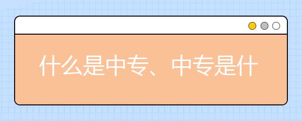 什么是中专、中专是什么意思？