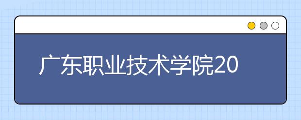 广东职业技术学院2021年招生录取分数线