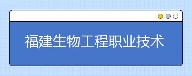 福建生物工程职业技术学院单招2020年单独招生成绩查询、网址入口