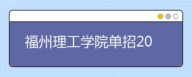 福州理工学院单招2020年单独招生成绩查询、网址入口