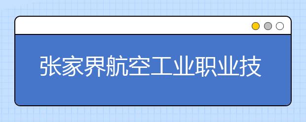 张家界航空工业职业技术学院2021年招生代码