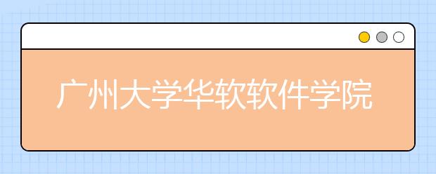 广州大学华软软件学院2021年招生录取分数线