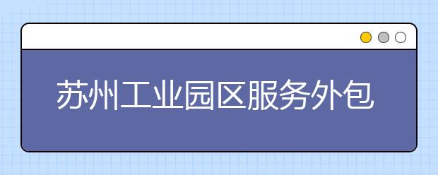 苏州工业园区服务外包职业学院单招2020年单独招生有哪些专业