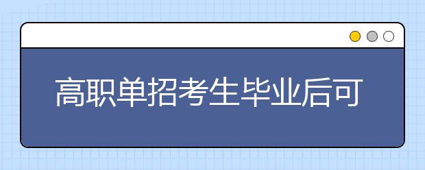 高职单招考生毕业后可以参加专升本吗