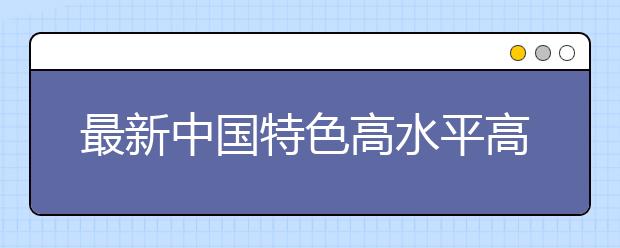 最新中国特色高水平高职学校和专业建设计划名单