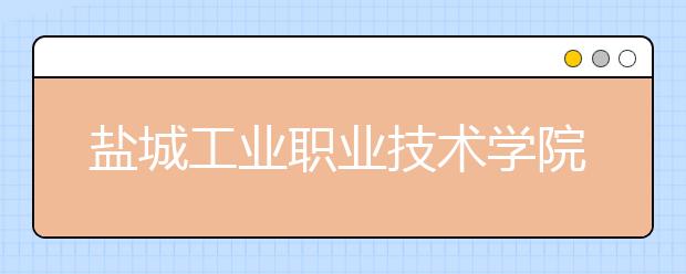 盐城工业职业技术学院单招2020年单独招生简章