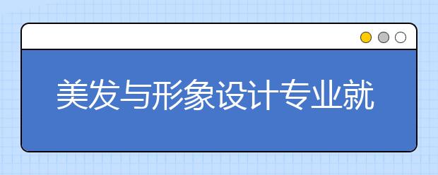 美发与形象设计专业就业方向有哪些？