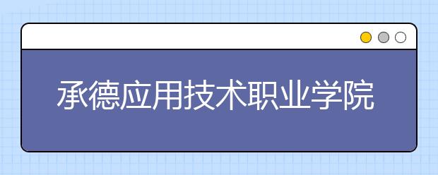 承德应用技术职业学院单招2020年单独招生录取分数线