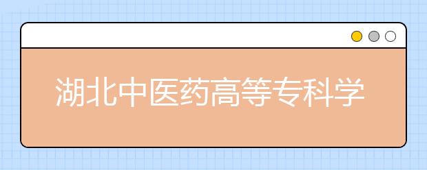 湖北中医药高等专科学校单招2020年单独招生报名条件、招生要求、招生对象