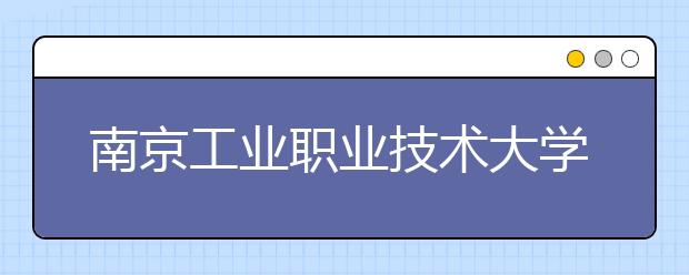 南京工业职业技术大学2021年招生简章