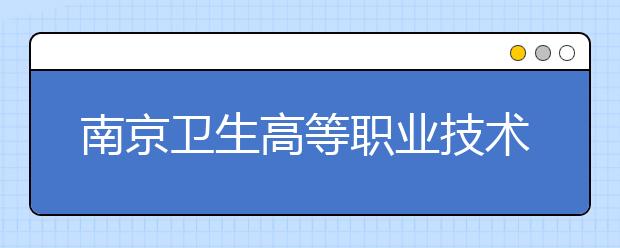 南京卫生高等职业技术学校是几专