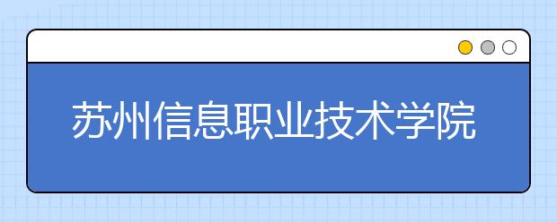 苏州信息职业技术学院单招2020年单独招生录取分数线