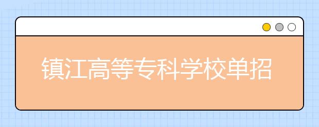 镇江高等专科学校单招2020年单独招生录取分数线