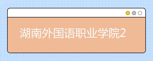 湖南外国语职业学院2021年有哪些专业