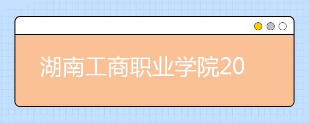 湖南工商职业学院2021年招生录取分数线