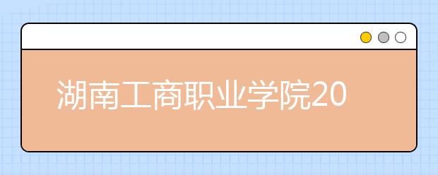 湖南工商职业学院2021年招生办联系电话