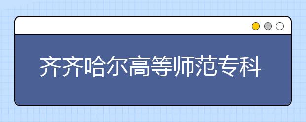 齐齐哈尔高等师范专科学校单招2020年单独招生录取分数线