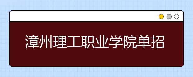 漳州理工职业学院单招2020年单独招生录取分数线