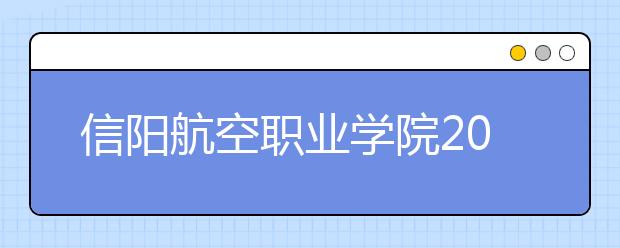 信阳航空职业学院2021年学费、收费多少