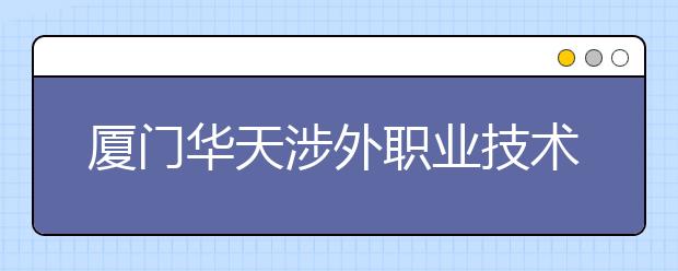 厦门华天涉外职业技术学院单招2020年单独招生录取分数线