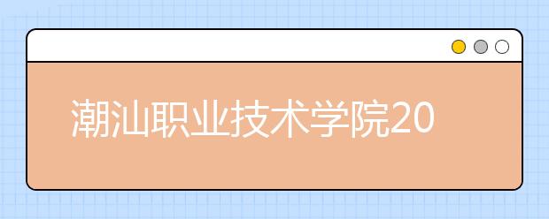 潮汕职业技术学院2021年学费、收费多少