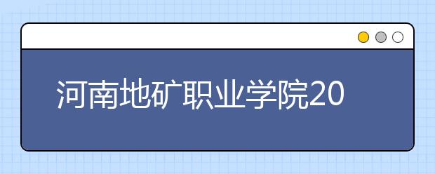 河南地矿职业学院2021年招生计划