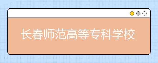 长春师范高等专科学校单招2020年单独招生成绩查询、网址入口