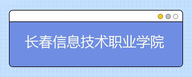 长春信息技术职业学院单招2020年单独招生成绩查询、网址入口