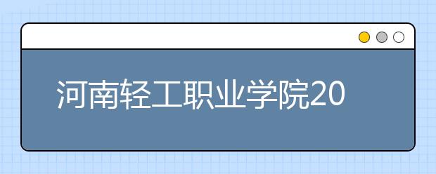 河南轻工职业学院2021年学费、收费多少