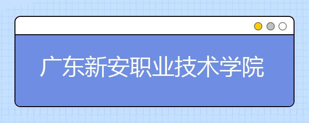 广东新安职业技术学院2021年招生录取分数线