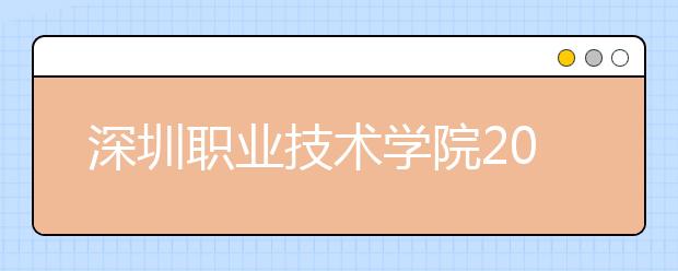 深圳职业技术学院2021年招生简章