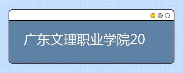 广东文理职业学院2021年招生办联系电话