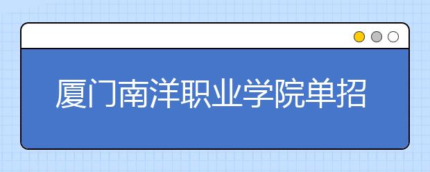 厦门南洋职业学院单招2019年单独招生成绩查询、网址入口