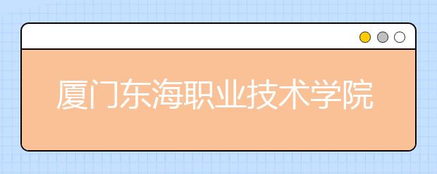 厦门东海职业技术学院单招2019年单独招生录取分数线