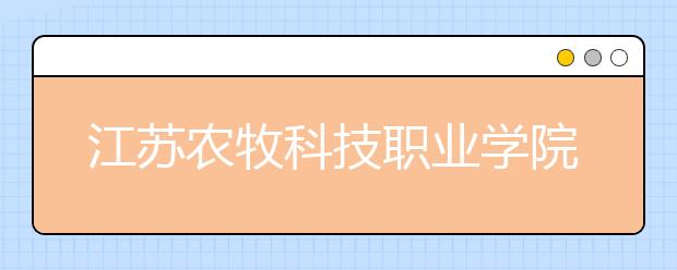 江苏农牧科技职业学院单招2020年单独招生录取分数线