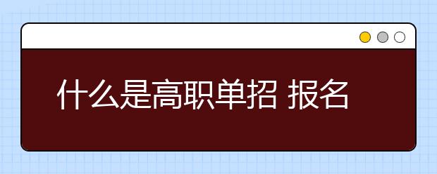 什么是高职单招 报名时间是在高考前还是后