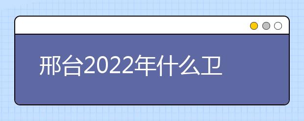 邢台2022年什么金宝搏app安卓下载就业比较好