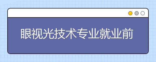 眼视光技术专业就业前景如何？