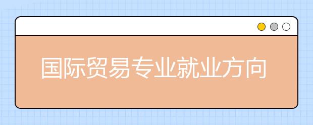 国际贸易专业就业方向有哪些