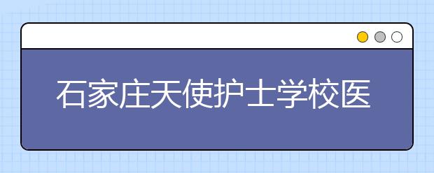 石家庄天使护士学校医学影像技术专业就业方向