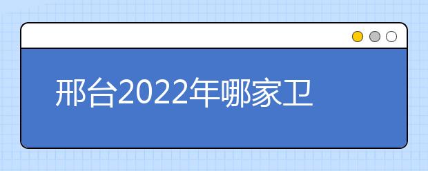 邢台2022年哪家金宝搏app安卓下载好