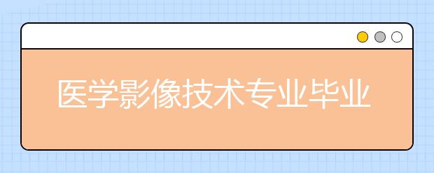 医学影像技术专业毕业出来干什么？