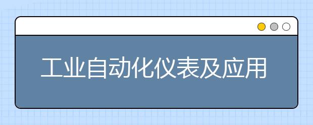 工业自动化仪表及应用专业就业方向有哪些？