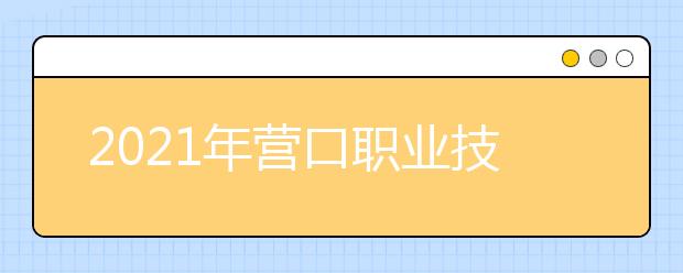 2021年营口职业技术学院高职扩招报考须知