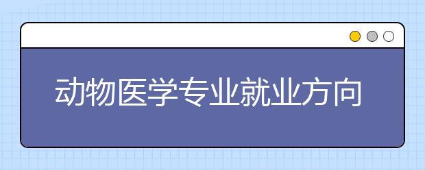 动物医学专业就业方向如何