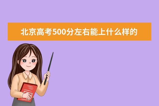 北京高考500分左右能上什么样的大学